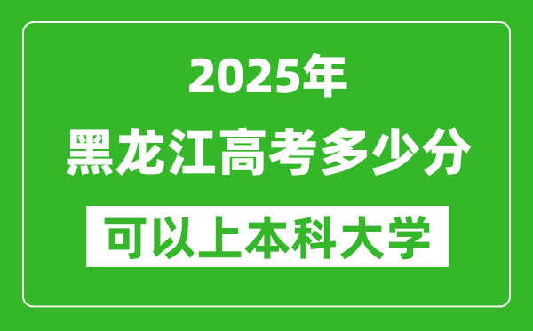 2025黑龙江高考多少分可以上本科大学,黑龙江本科线预计多少分?