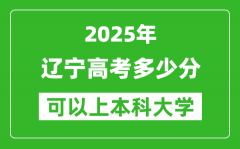 2025辽宁高考多少分可以上本科大学_辽宁本科线预计多少分？