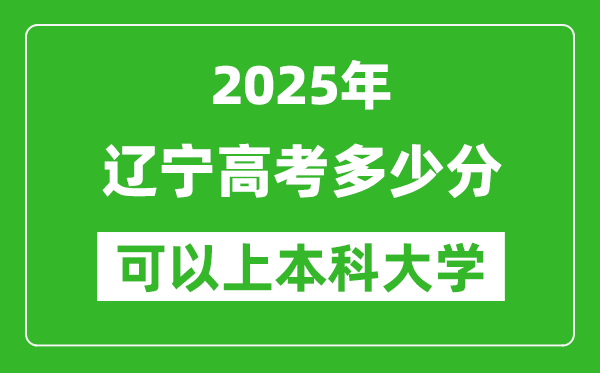 2025辽宁高考多少分可以上本科大学,辽宁本科线预计多少分?