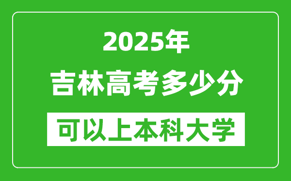 2025吉林高考多少分可以上本科大学,吉林本科线预计多少分?