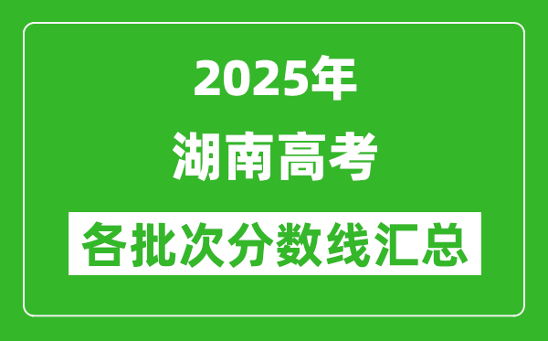 2025年湖南高考各批次分数线汇总(含一本,二本,专科分数线)
