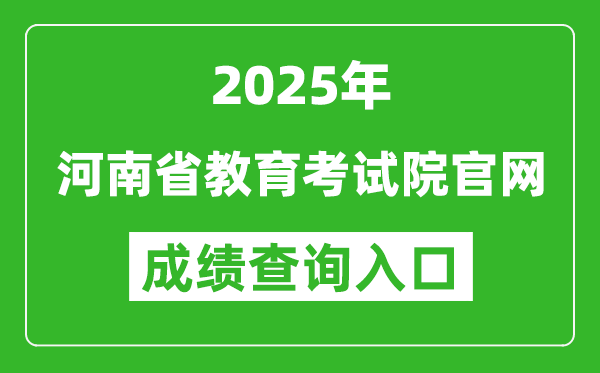 2025年河南省教育考试院官网成绩查询入口:http://www.haeea.cn