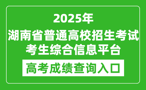 2025年湖南省普通高校招生考试考生综合信息平台官网成绩查询入口:https://ks.hneao.cn