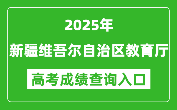 2025年新疆维吾尔自治区教育厅官网成绩查询入口:https://jyt.xinjiang.gov.cn
