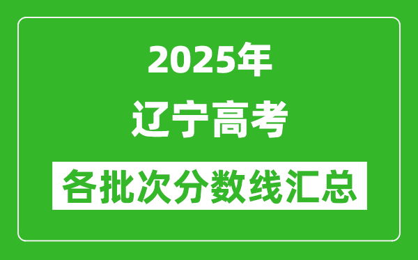 2025年辽宁高考各批次分数线汇总(含一本,二本,专科分数线)