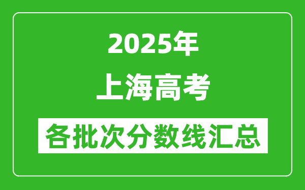2025年上海高考各批次分数线汇总(含一本,二本,专科分数线)