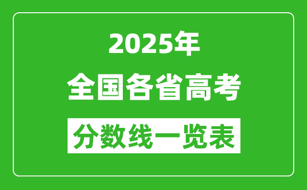 2025年全国各省高考分数线一览表(含一本,二本,专科分数线)