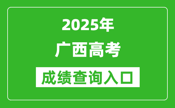 2025年广西高考成绩查询入口(https://www.gxeea.cn)