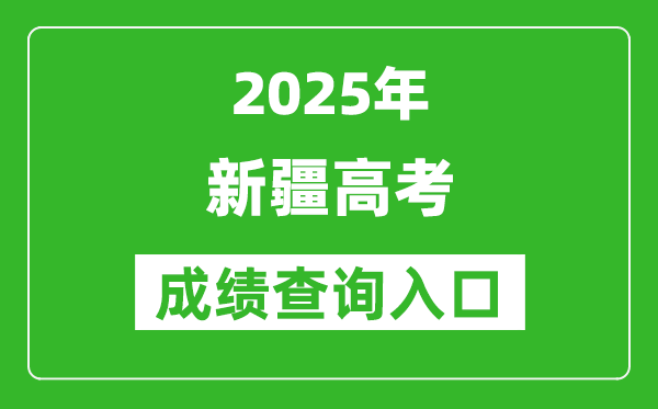 2025年新疆高考成绩查询入口(https://www.xjzk.gov.cn/)