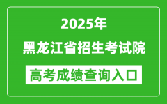 2025年黑龙江省招生考试院官网成绩查询入口:https://www.hljea.org.cn