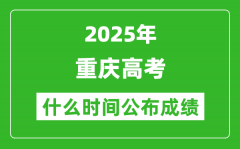 2025年重庆高考成绩什么时间公布（含查询入口）