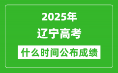 2025年辽宁高考成绩什么时间公布（含查询入口）