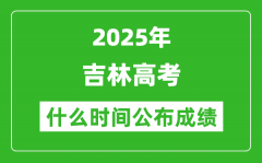 2025年吉林高考成绩什么时间公布（含查询入口）
