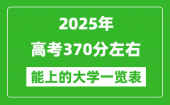 2025全国各地高考370分左右能上的大学一览表(含理科+文科)