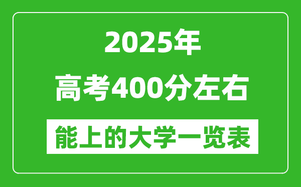 2025全国各地高考400分左右能上的大学一览表(含理科+文科)