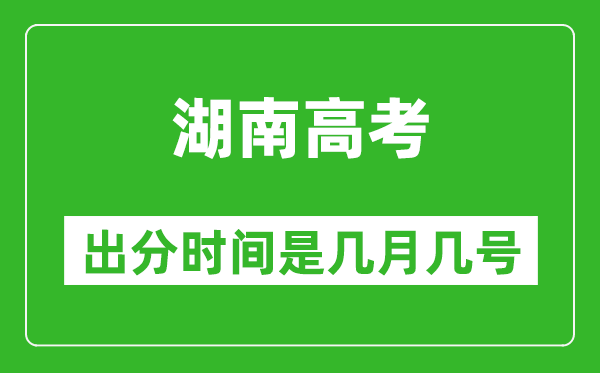 湖南高考出分时间是几月几号,一般高考后多久出成绩?