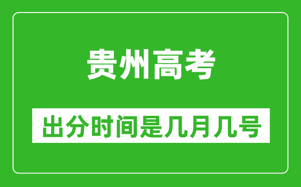 贵州高考出分时间是几月几号,一般高考后多久出成绩?