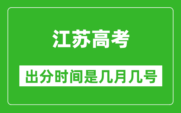 江苏高考出分时间是几月几号,一般高考后多久出成绩?