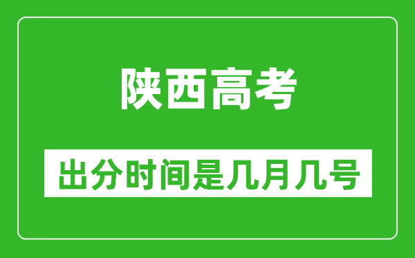 陕西高考出分时间是几月几号,一般高考后多久出成绩?