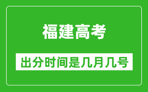 福建高考出分时间是几月几号,一般高考后多久出成绩?