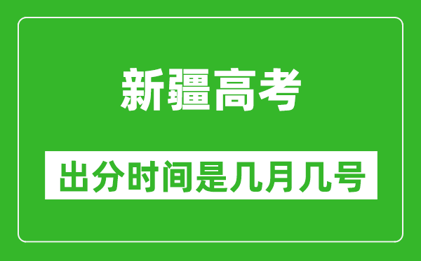 新疆高考出分时间是几月几号,一般高考后多久出成绩?