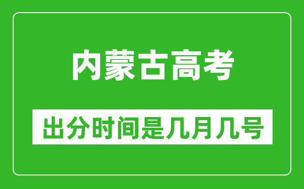 内蒙古高考出分时间是几月几号,一般高考后多久出成绩?
