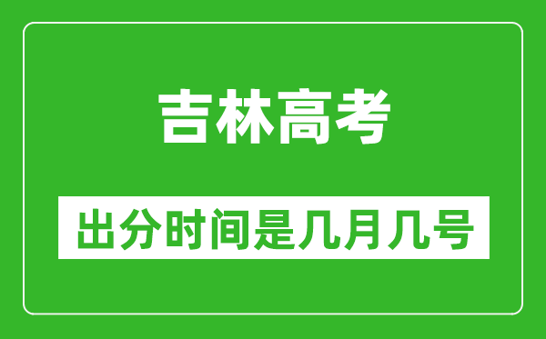 吉林高考出分时间是几月几号,一般高考后多久出成绩?