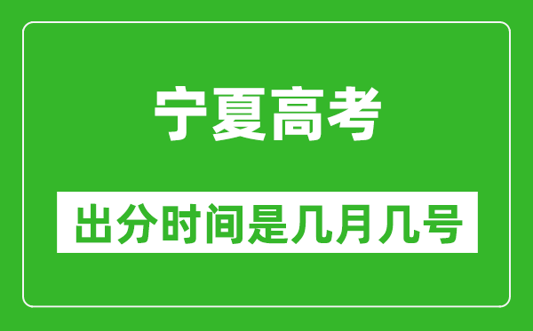 宁夏高考出分时间是几月几号,一般高考后多久出成绩?