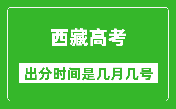 西藏高考出分时间是几月几号,一般高考后多久出成绩?