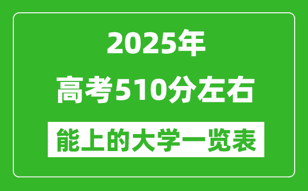 2025全国各地高考510分左右能上的大学一览表(含理科+文科)