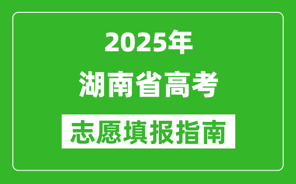 2025年湖南高考志愿填报指南(附填报入口+时间+流程)