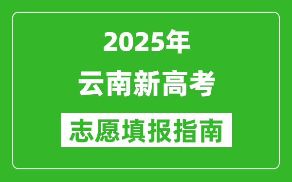 2025年云南新高考志愿填报指南(附填报入口+时间+流程)