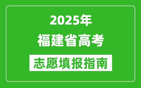 2025年福建高考志愿填报指南(附填报入口+时间+流程)