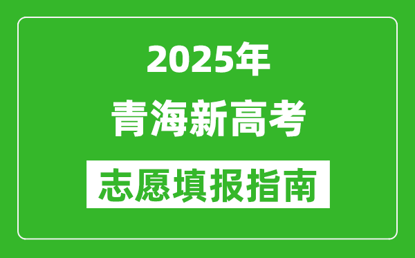 2025年青海新高考志愿填报指南(附填报入口+时间+流程)