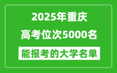 2025重庆高考位次5000名能报考什么大学？附能上大学名单