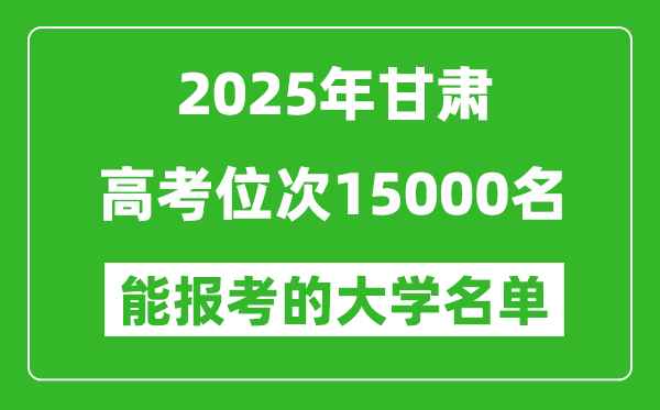 2025甘肃高考位次15000名能报考什么大学?附能上大学名单