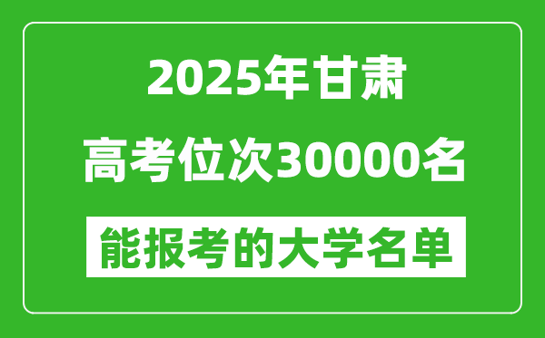 2025甘肃高考位次30000名能报考什么大学?附能上大学名单