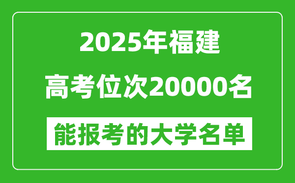 2025福建高考位次20000名能报考什么大学?附能上大学名单