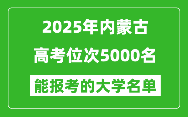 2025内蒙古高考位次5000名能报考什么大学?附能上大学名单