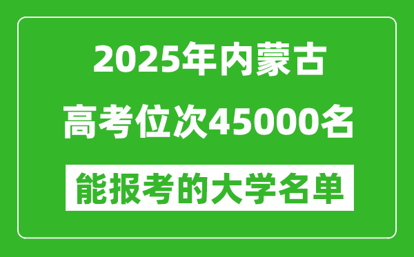 2025内蒙古高考位次45000名能报考什么大学?附能上大学名单
