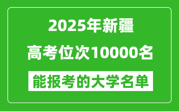 2025新疆高考位次10000名能报考什么大学?附能上大学名单