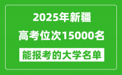 2025新疆高考位次15000名能报考什么大学？附能上大学名单