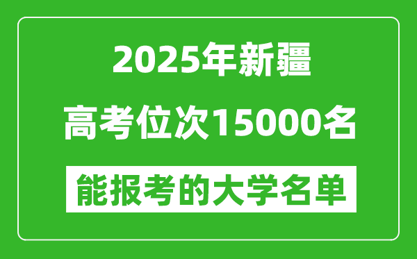2025新疆高考位次15000名能报考什么大学?附能上大学名单