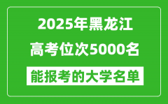 2025黑龙江高考位次5000名能报考什么大学？附能上大学名单