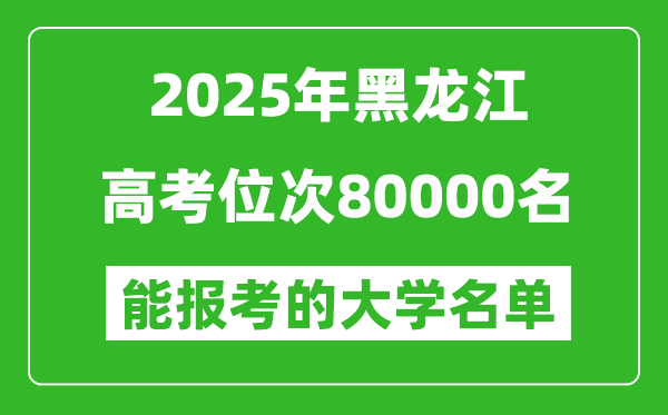 2025黑龙江高考位次80000名能报考什么大学?附能上大学名单