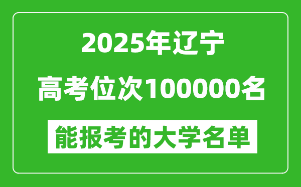 2025辽宁高考位次100000名能报考什么大学?附能上大学名单