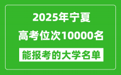 2025宁夏高考位次10000名能报考什么大学？附能上大学名单