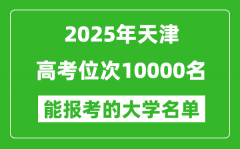 2025天津高考位次10000名能报考什么大学？附能上大学名单