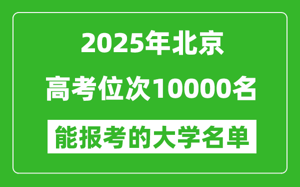 2025北京高考位次10000名能报考什么大学?附能上大学名单