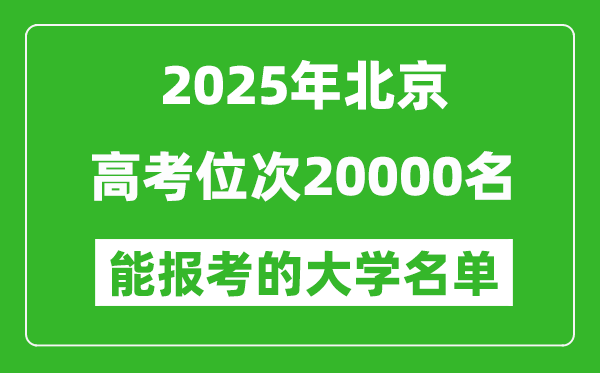 2025北京高考位次20000名能报考什么大学?附能上大学名单